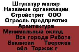 Штукатур-маляр › Название организации ­ Стройстрит, ООО › Отрасль предприятия ­ Архитектура › Минимальный оклад ­ 40 000 - Все города Работа » Вакансии   . Тверская обл.,Торжок г.